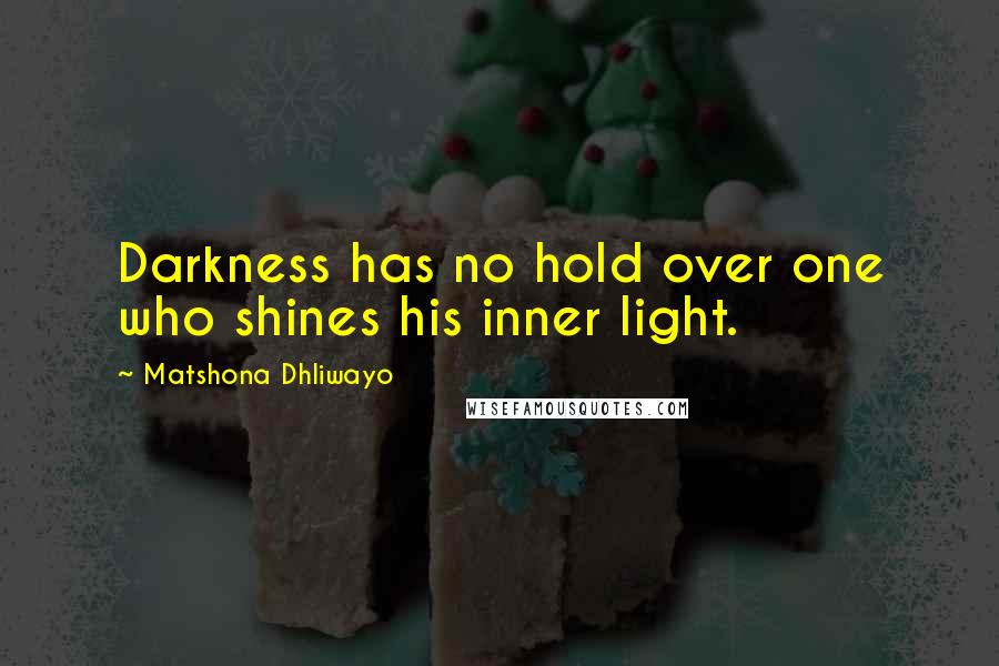 Matshona Dhliwayo Quotes: Darkness has no hold over one who shines his inner light.