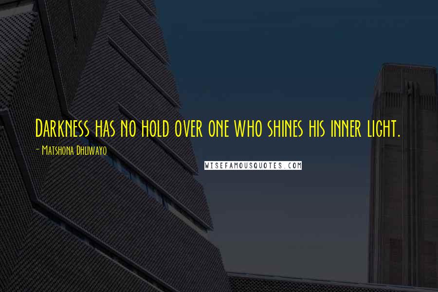 Matshona Dhliwayo Quotes: Darkness has no hold over one who shines his inner light.