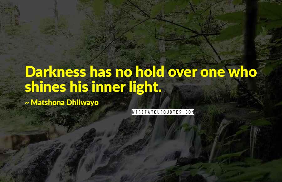 Matshona Dhliwayo Quotes: Darkness has no hold over one who shines his inner light.