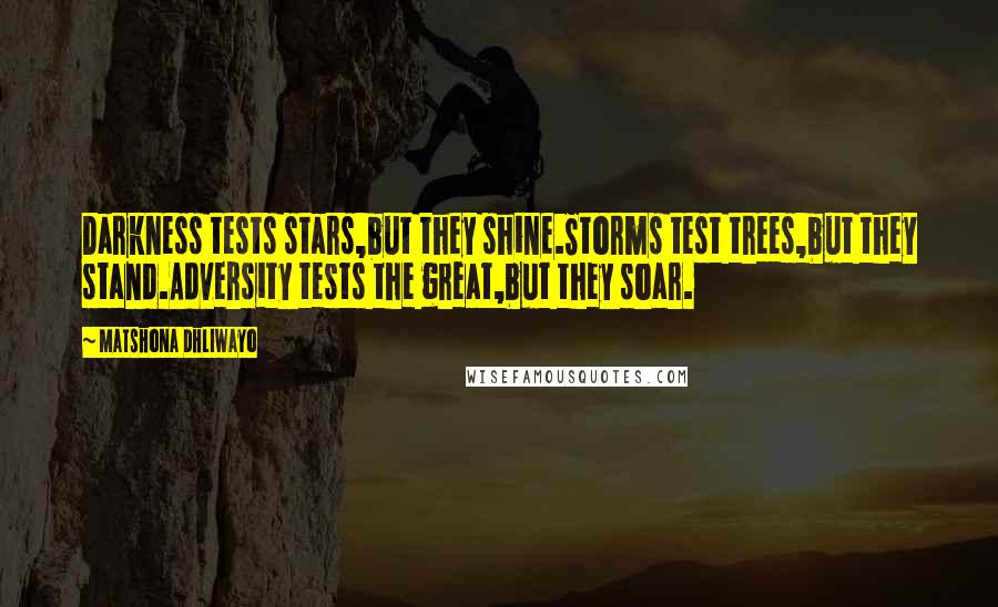 Matshona Dhliwayo Quotes: Darkness tests stars,but they shine.Storms test trees,but they stand.Adversity tests the great,but they soar.