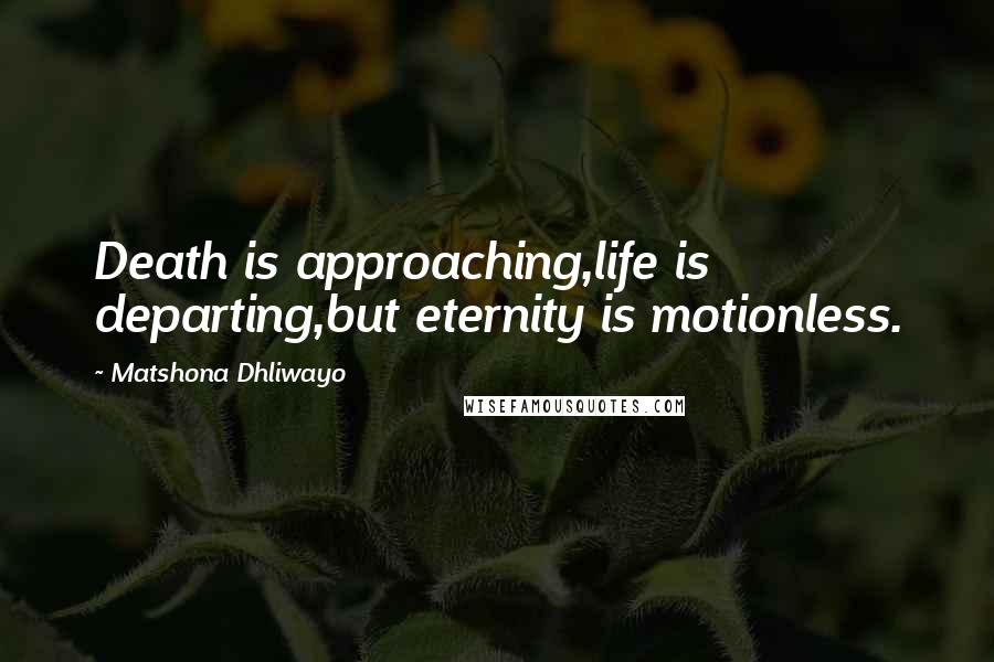 Matshona Dhliwayo Quotes: Death is approaching,life is departing,but eternity is motionless.