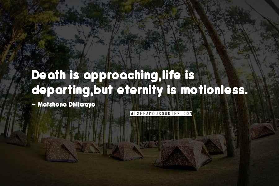 Matshona Dhliwayo Quotes: Death is approaching,life is departing,but eternity is motionless.