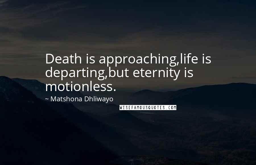 Matshona Dhliwayo Quotes: Death is approaching,life is departing,but eternity is motionless.