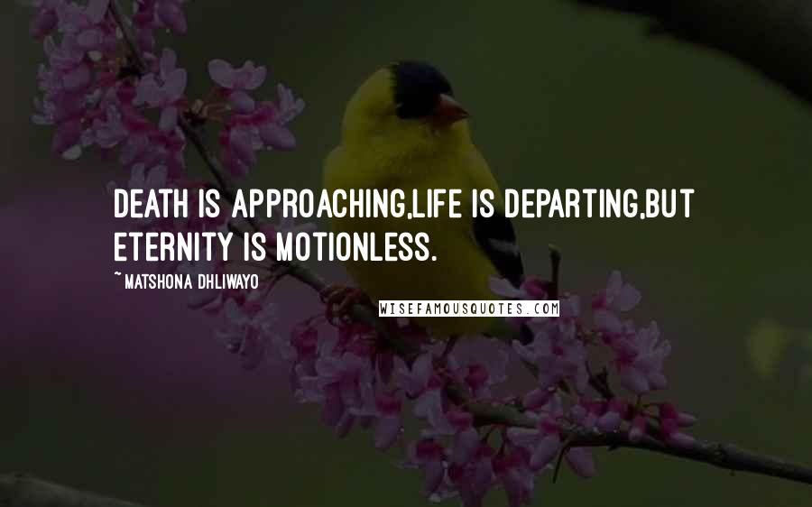 Matshona Dhliwayo Quotes: Death is approaching,life is departing,but eternity is motionless.