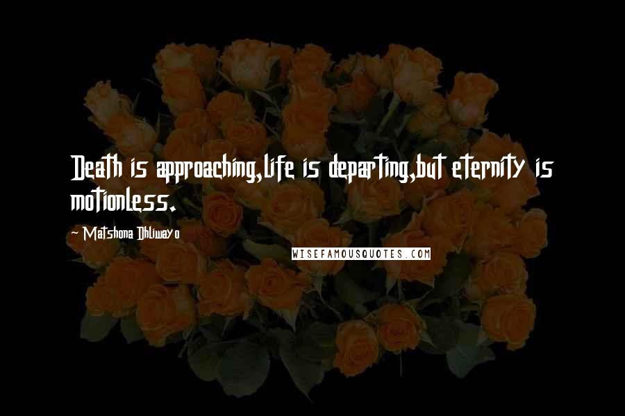 Matshona Dhliwayo Quotes: Death is approaching,life is departing,but eternity is motionless.