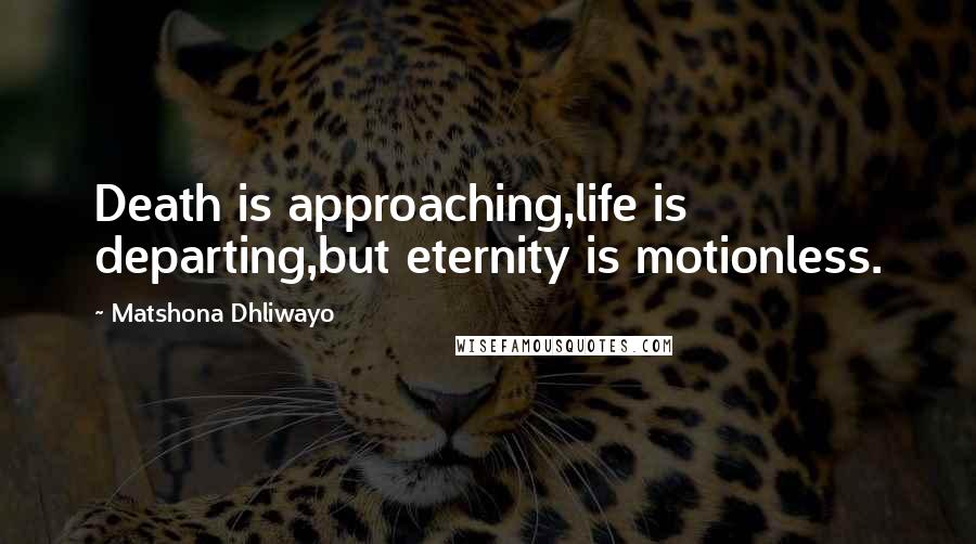 Matshona Dhliwayo Quotes: Death is approaching,life is departing,but eternity is motionless.