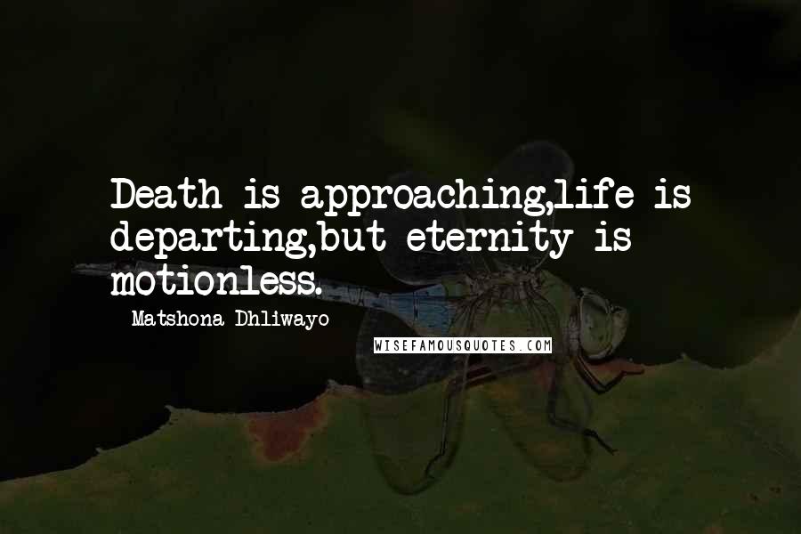 Matshona Dhliwayo Quotes: Death is approaching,life is departing,but eternity is motionless.