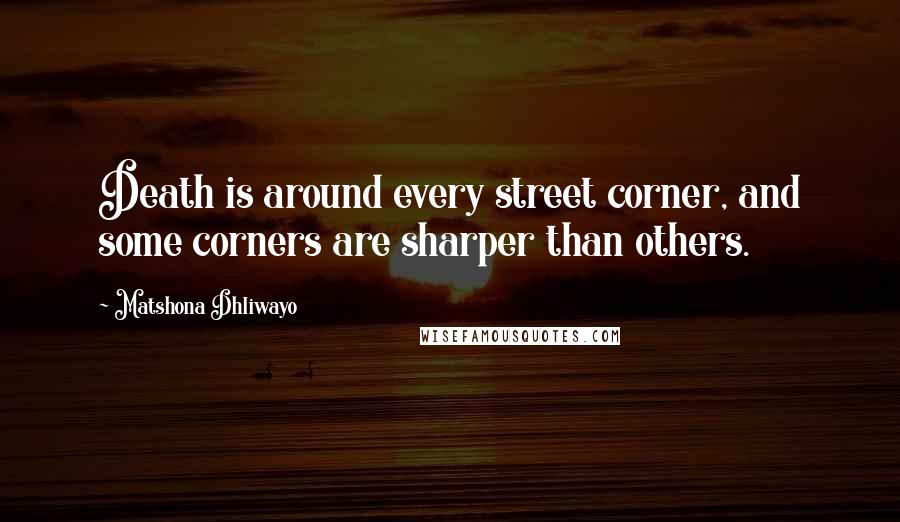 Matshona Dhliwayo Quotes: Death is around every street corner, and some corners are sharper than others.