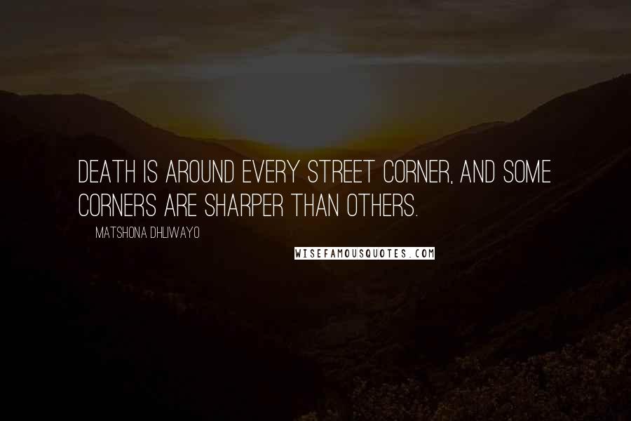 Matshona Dhliwayo Quotes: Death is around every street corner, and some corners are sharper than others.