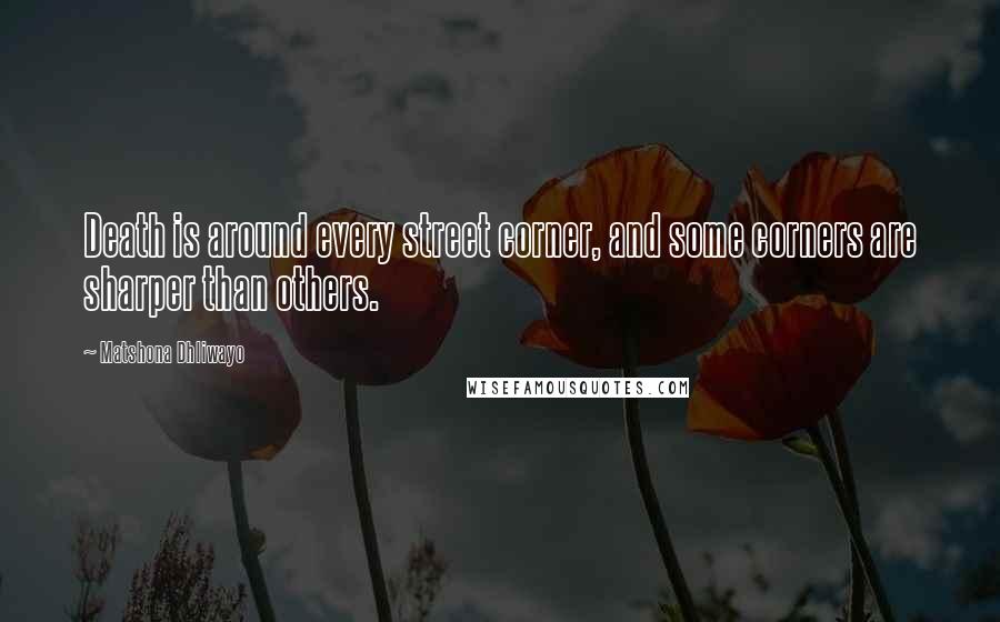 Matshona Dhliwayo Quotes: Death is around every street corner, and some corners are sharper than others.