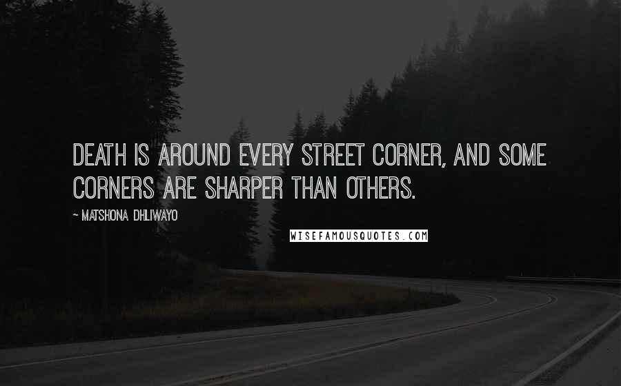 Matshona Dhliwayo Quotes: Death is around every street corner, and some corners are sharper than others.