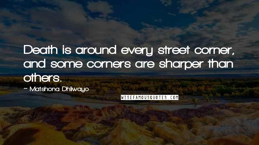 Matshona Dhliwayo Quotes: Death is around every street corner, and some corners are sharper than others.