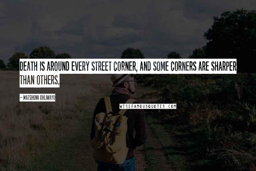 Matshona Dhliwayo Quotes: Death is around every street corner, and some corners are sharper than others.