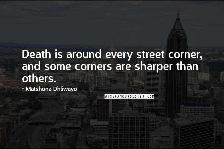 Matshona Dhliwayo Quotes: Death is around every street corner, and some corners are sharper than others.