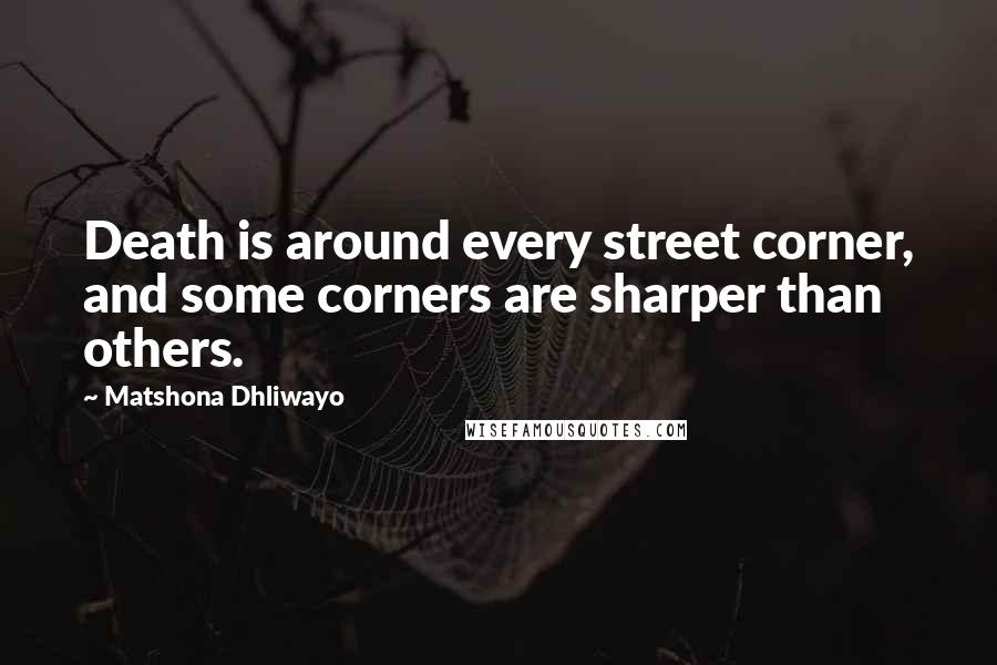 Matshona Dhliwayo Quotes: Death is around every street corner, and some corners are sharper than others.