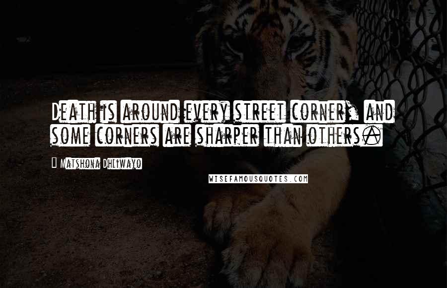 Matshona Dhliwayo Quotes: Death is around every street corner, and some corners are sharper than others.