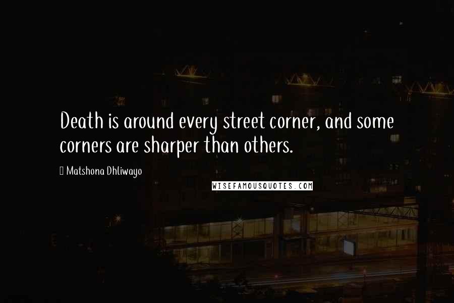 Matshona Dhliwayo Quotes: Death is around every street corner, and some corners are sharper than others.