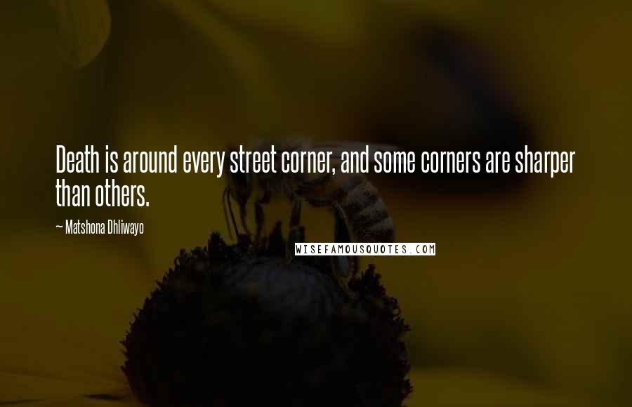 Matshona Dhliwayo Quotes: Death is around every street corner, and some corners are sharper than others.