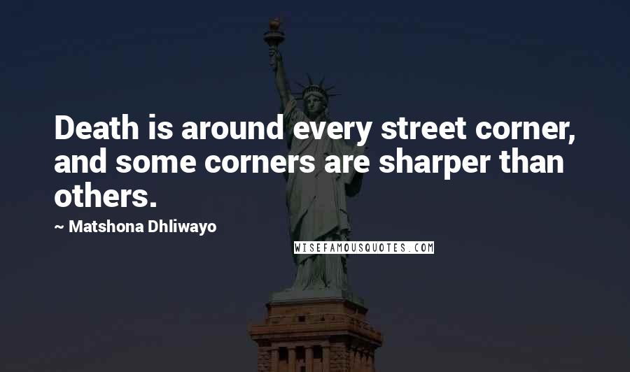 Matshona Dhliwayo Quotes: Death is around every street corner, and some corners are sharper than others.