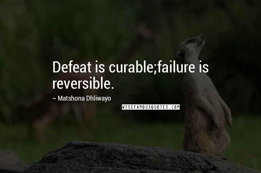 Matshona Dhliwayo Quotes: Defeat is curable;failure is reversible.