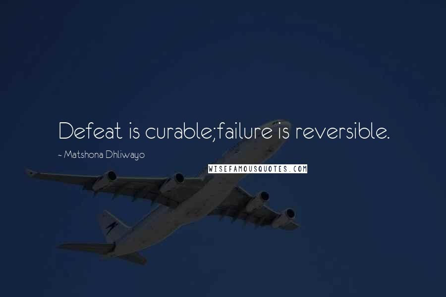 Matshona Dhliwayo Quotes: Defeat is curable;failure is reversible.