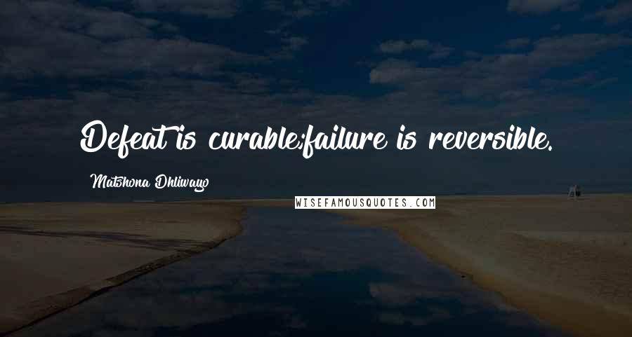 Matshona Dhliwayo Quotes: Defeat is curable;failure is reversible.