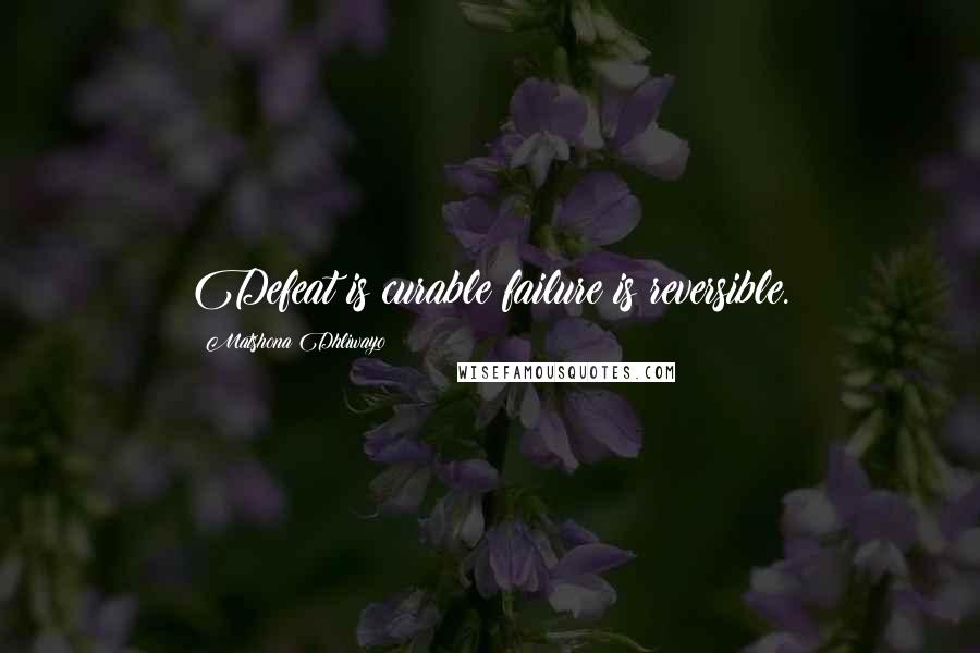 Matshona Dhliwayo Quotes: Defeat is curable;failure is reversible.