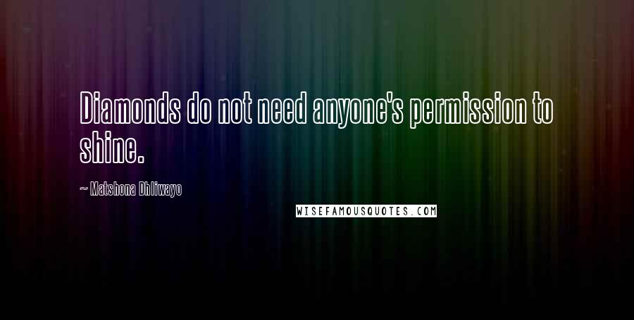 Matshona Dhliwayo Quotes: Diamonds do not need anyone's permission to shine.