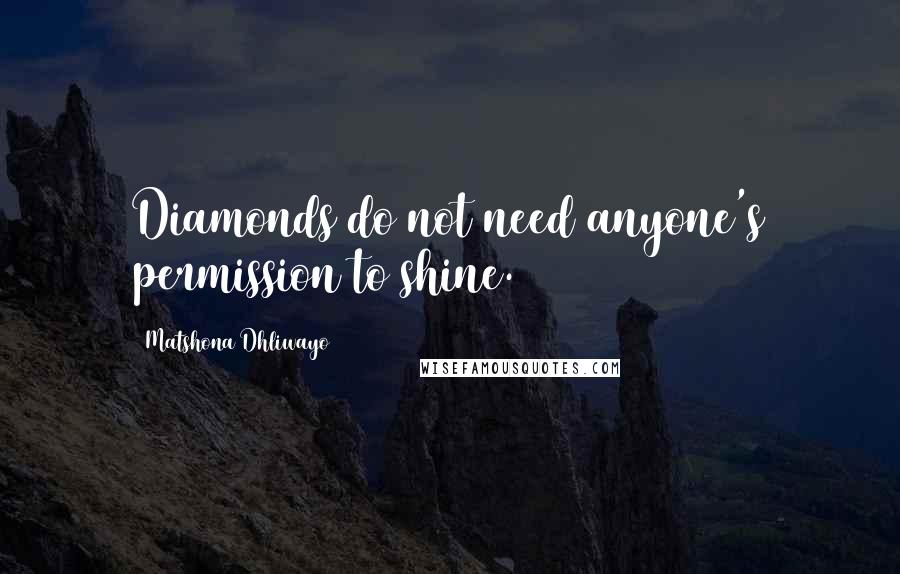 Matshona Dhliwayo Quotes: Diamonds do not need anyone's permission to shine.