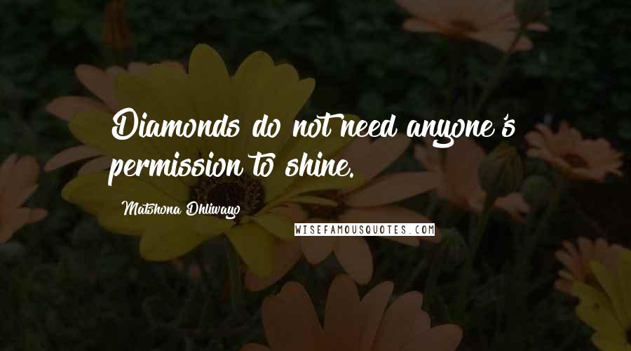 Matshona Dhliwayo Quotes: Diamonds do not need anyone's permission to shine.