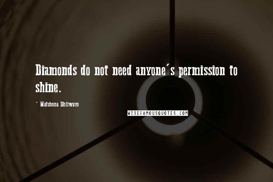 Matshona Dhliwayo Quotes: Diamonds do not need anyone's permission to shine.