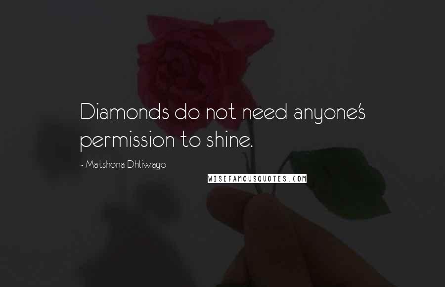 Matshona Dhliwayo Quotes: Diamonds do not need anyone's permission to shine.