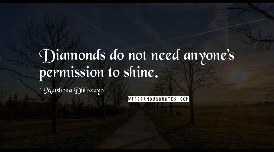 Matshona Dhliwayo Quotes: Diamonds do not need anyone's permission to shine.