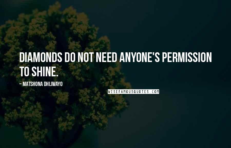 Matshona Dhliwayo Quotes: Diamonds do not need anyone's permission to shine.