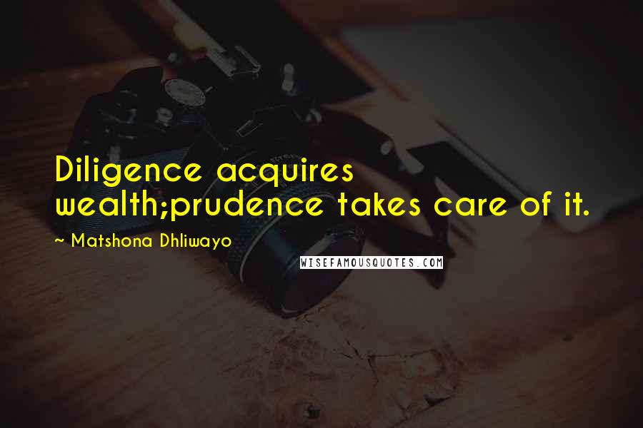 Matshona Dhliwayo Quotes: Diligence acquires wealth;prudence takes care of it.