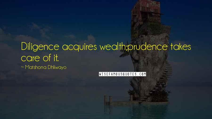 Matshona Dhliwayo Quotes: Diligence acquires wealth;prudence takes care of it.
