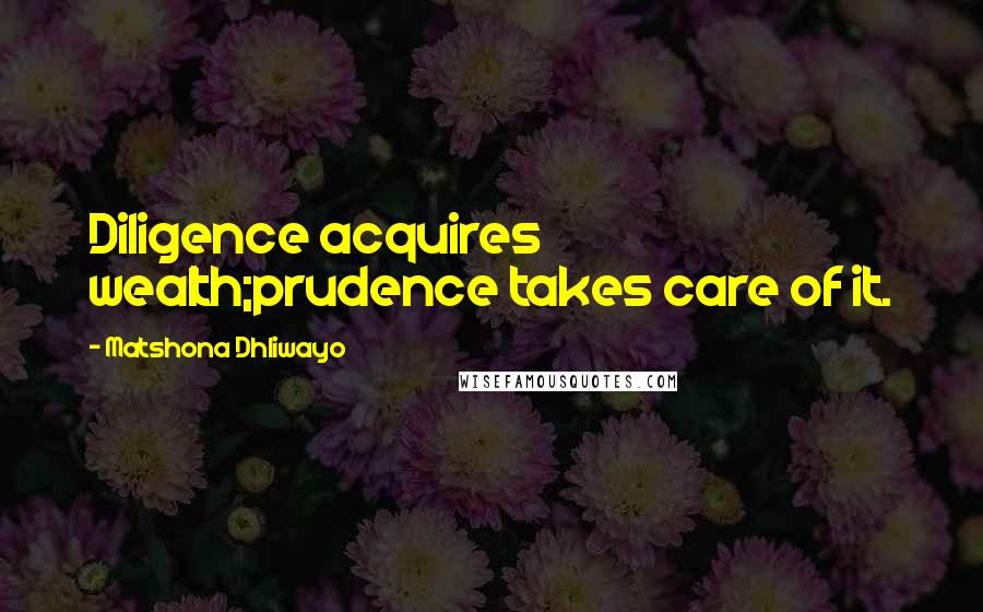 Matshona Dhliwayo Quotes: Diligence acquires wealth;prudence takes care of it.
