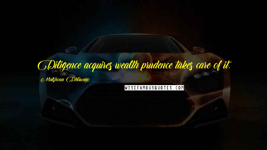 Matshona Dhliwayo Quotes: Diligence acquires wealth;prudence takes care of it.
