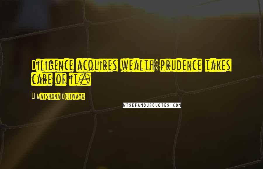 Matshona Dhliwayo Quotes: Diligence acquires wealth;prudence takes care of it.