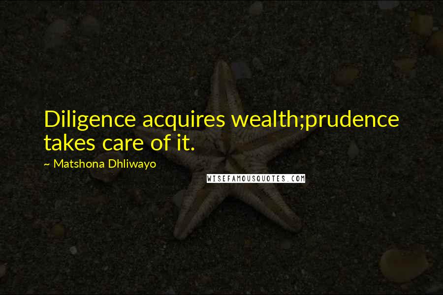 Matshona Dhliwayo Quotes: Diligence acquires wealth;prudence takes care of it.