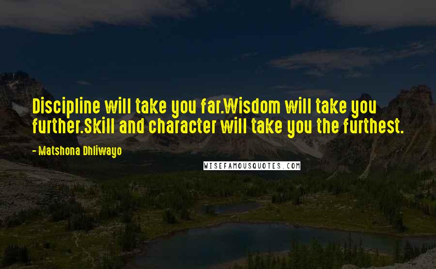 Matshona Dhliwayo Quotes: Discipline will take you far.Wisdom will take you further.Skill and character will take you the furthest.