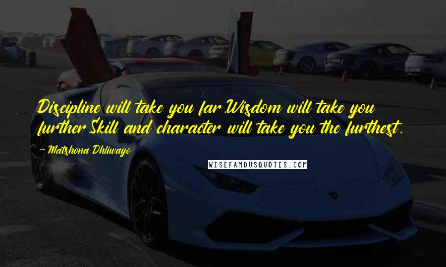 Matshona Dhliwayo Quotes: Discipline will take you far.Wisdom will take you further.Skill and character will take you the furthest.