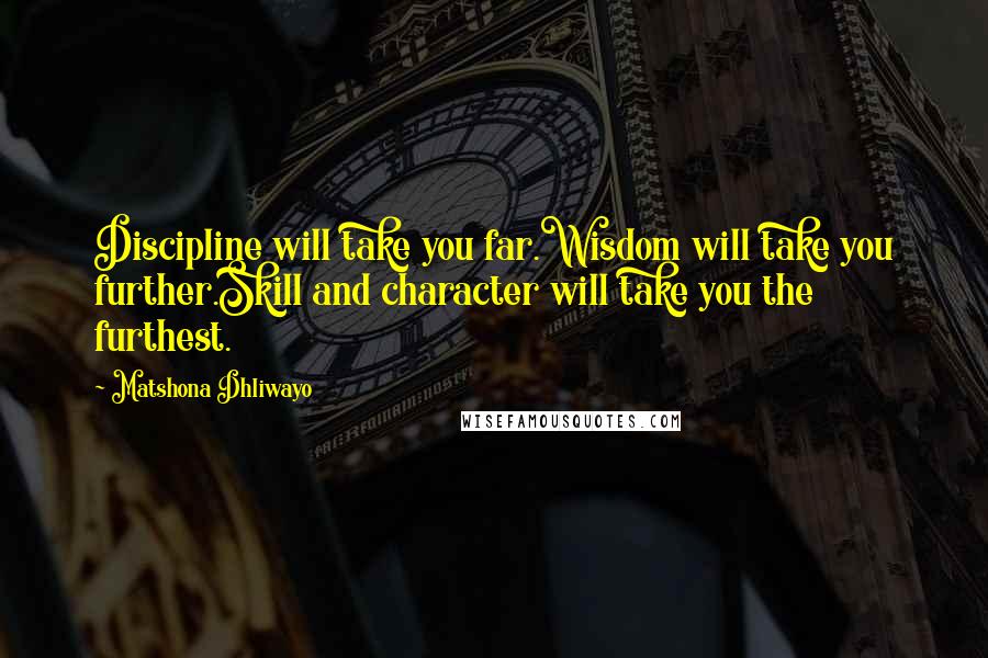 Matshona Dhliwayo Quotes: Discipline will take you far.Wisdom will take you further.Skill and character will take you the furthest.