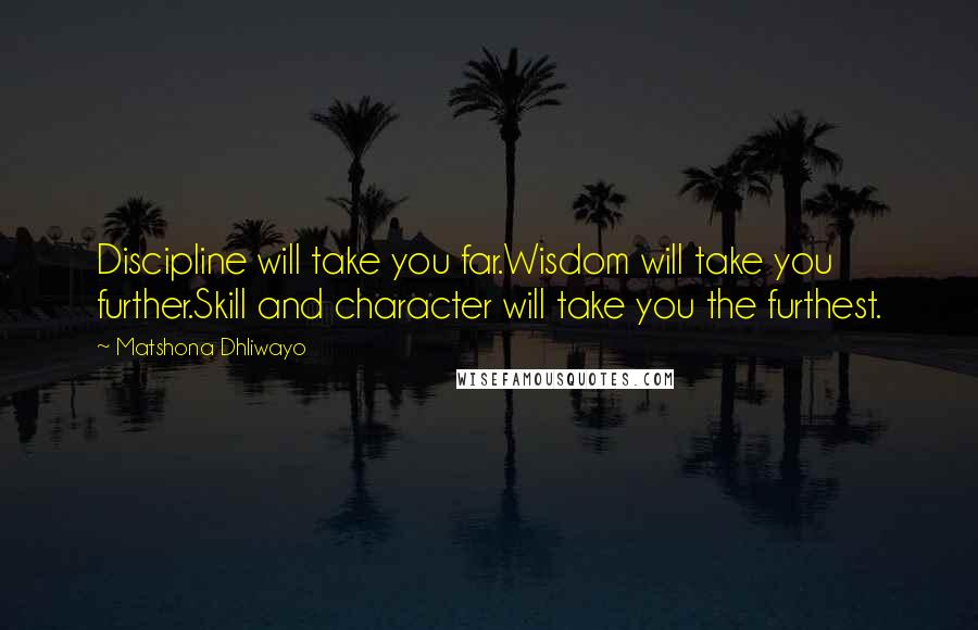 Matshona Dhliwayo Quotes: Discipline will take you far.Wisdom will take you further.Skill and character will take you the furthest.