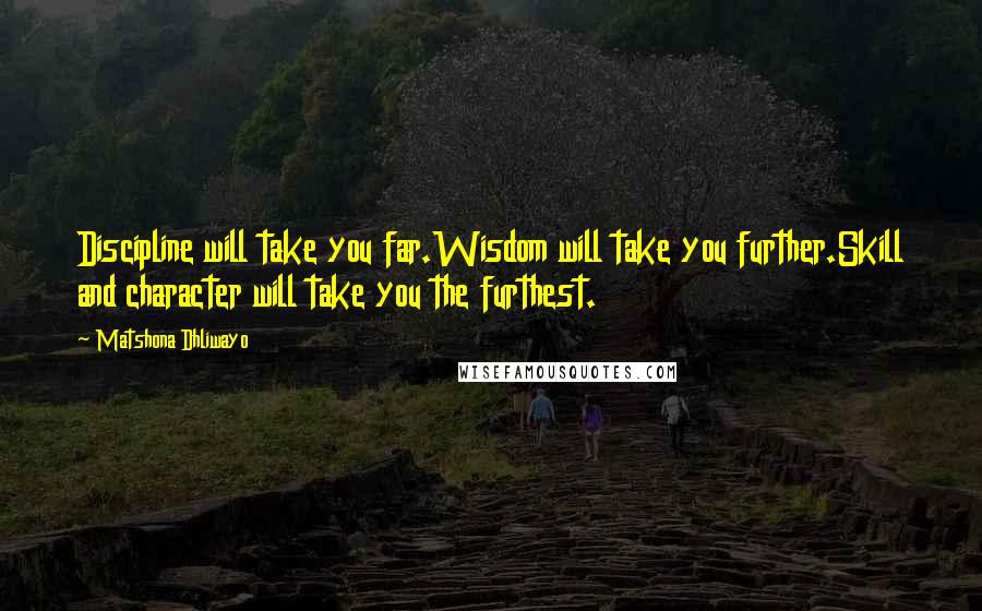 Matshona Dhliwayo Quotes: Discipline will take you far.Wisdom will take you further.Skill and character will take you the furthest.