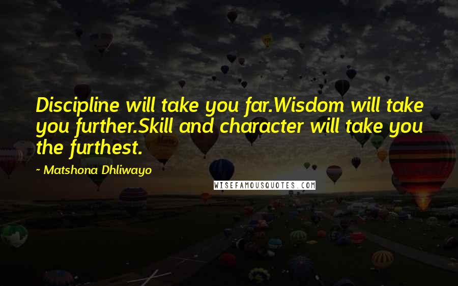 Matshona Dhliwayo Quotes: Discipline will take you far.Wisdom will take you further.Skill and character will take you the furthest.