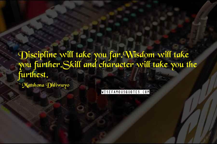 Matshona Dhliwayo Quotes: Discipline will take you far.Wisdom will take you further.Skill and character will take you the furthest.