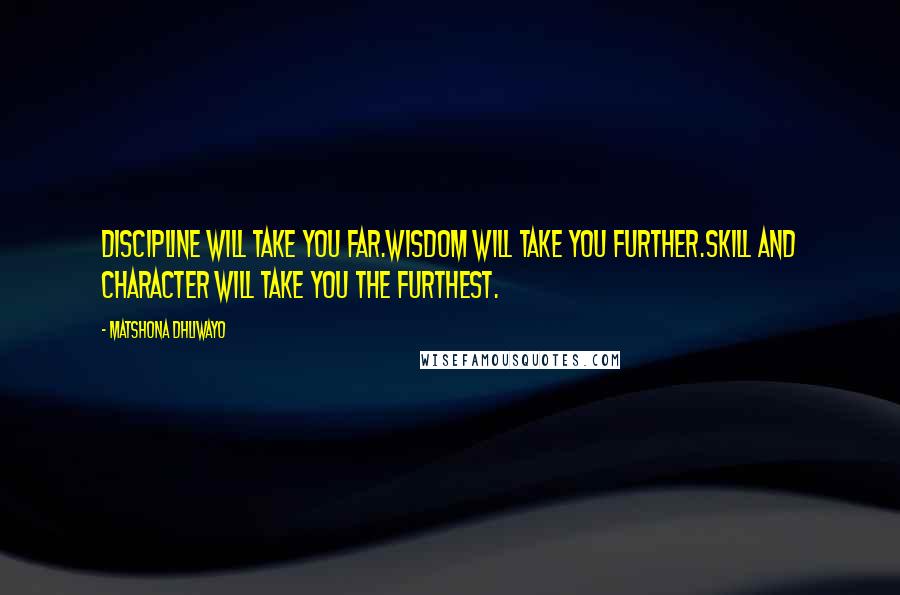 Matshona Dhliwayo Quotes: Discipline will take you far.Wisdom will take you further.Skill and character will take you the furthest.