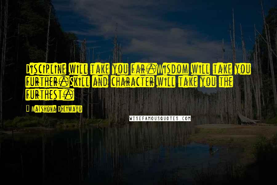 Matshona Dhliwayo Quotes: Discipline will take you far.Wisdom will take you further.Skill and character will take you the furthest.