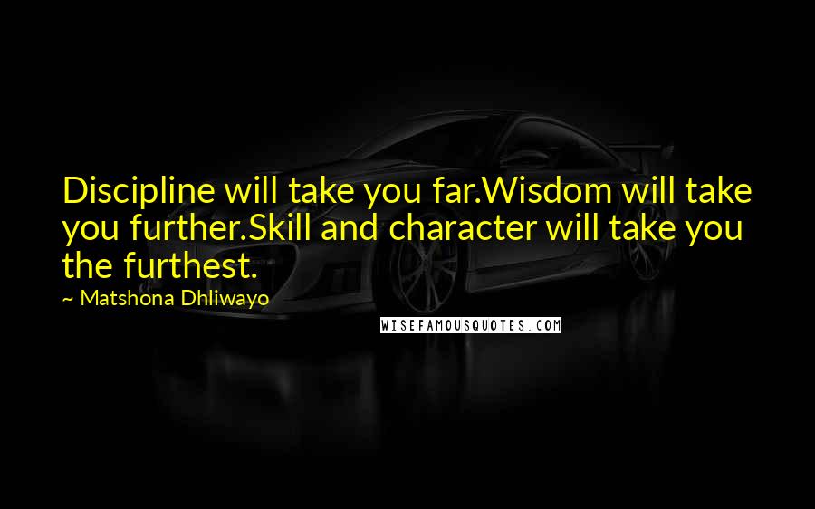 Matshona Dhliwayo Quotes: Discipline will take you far.Wisdom will take you further.Skill and character will take you the furthest.
